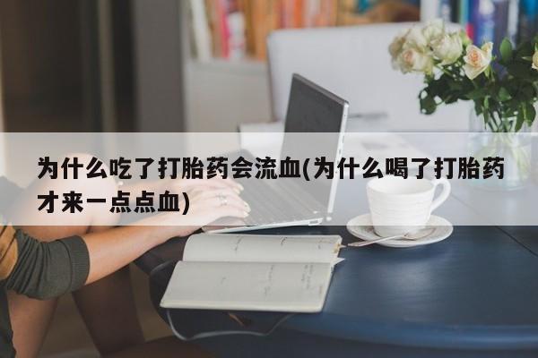 网上米非米索在线购买为什么吃了打胎药会流血(为什么喝了打胎药才来一点点血)