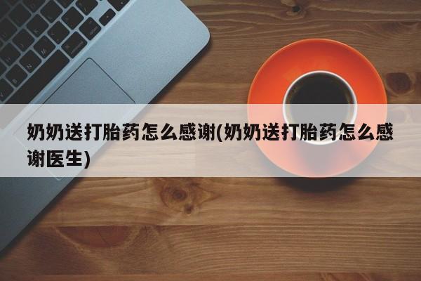 网上米非米索在线购买奶奶送打胎药怎么感谢(奶奶送打胎药怎么感谢医生)