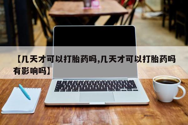 网上米非米索在线购买【几天才可以打胎药吗,几天才可以打胎药吗有影响吗】