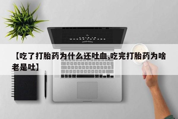 网上米非米索在线购买【吃了打胎药为什么还吐血,吃完打胎药为啥老是吐】