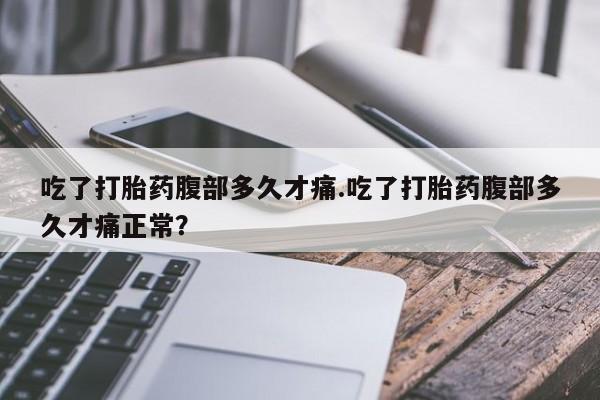 网上米非米索在线购买吃了打胎药腹部多久才痛.吃了打胎药腹部多久才痛正常？