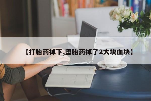 网上米非米索在线购买【打胎药掉下,堕胎药掉了2大块血块】