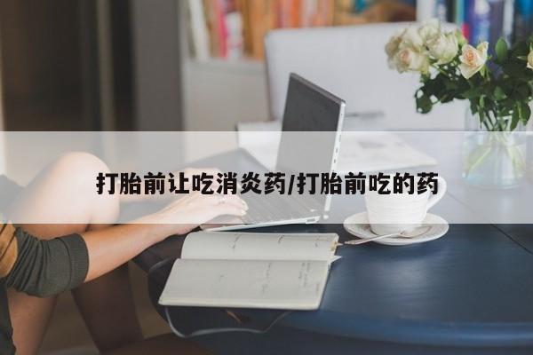 网上米非米索在线购买打胎前让吃消炎药/打胎前吃的药