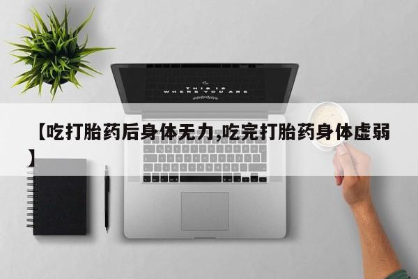 网上米非米索在线购买【吃打胎药后身体无力,吃完打胎药身体虚弱】