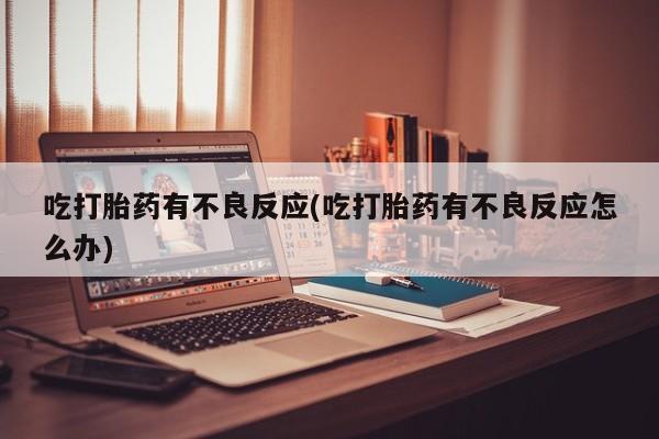 网上米非米索在线购买吃打胎药有不良反应(吃打胎药有不良反应怎么办)