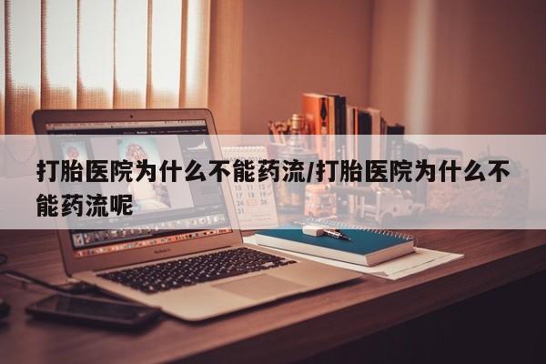 网上米非米索在线购买打胎医院为什么不能药流/打胎医院为什么不能药流呢