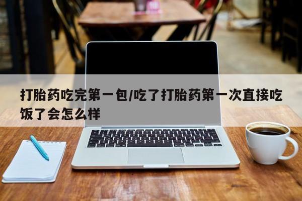 网上米非米索在线购买打胎药吃完第一包/吃了打胎药第一次直接吃饭了会怎么样