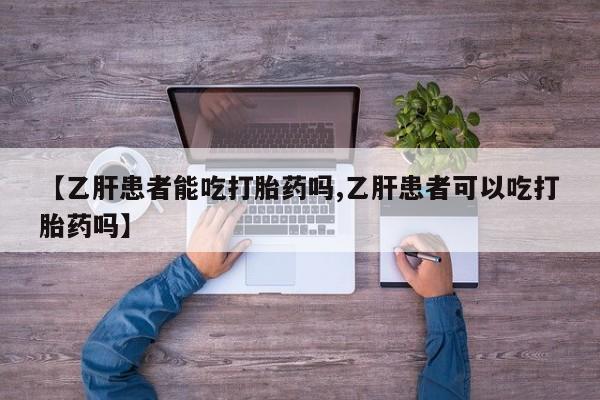 网上米非米索在线购买【乙肝患者能吃打胎药吗,乙肝患者可以吃打胎药吗】