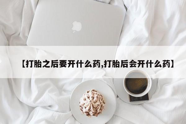 网上米非米索在线购买【打胎之后要开什么药,打胎后会开什么药】