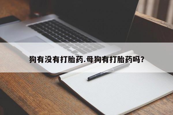 网上米非米索在线购买狗有没有打胎药.母狗有打胎药吗？