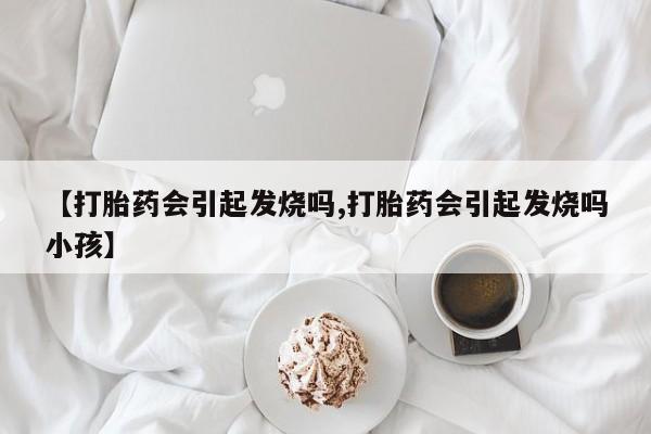 网上米非米索在线购买【打胎药会引起发烧吗,打胎药会引起发烧吗小孩】