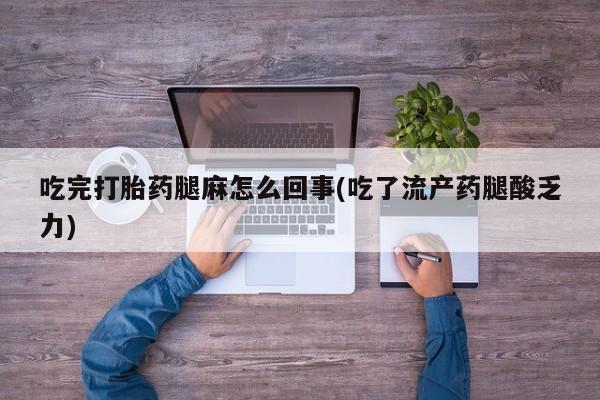网上米非米索在线购买吃完打胎药腿麻怎么回事(吃了流产药腿酸乏力)