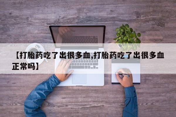网上米非米索在线购买【打胎药吃了出很多血,打胎药吃了出很多血正常吗】
