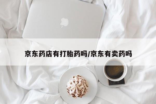 网上米非米索在线购买京东药店有打胎药吗/京东有卖药吗
