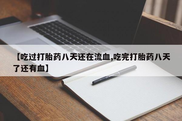网上米非米索在线购买【吃过打胎药八天还在流血,吃完打胎药八天了还有血】