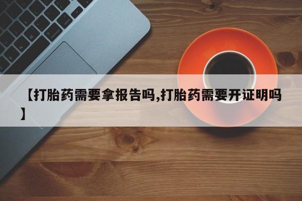 网上米非米索在线购买【打胎药需要拿报告吗,打胎药需要开证明吗】