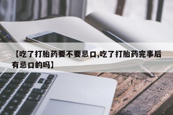 网上米非米索在线购买【吃了打胎药要不要忌口,吃了打胎药完事后有忌口的吗】