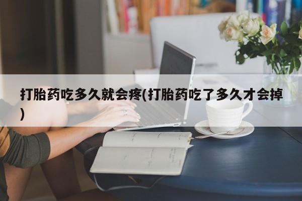 网上米非米索在线购买打胎药吃多久就会疼(打胎药吃了多久才会掉)