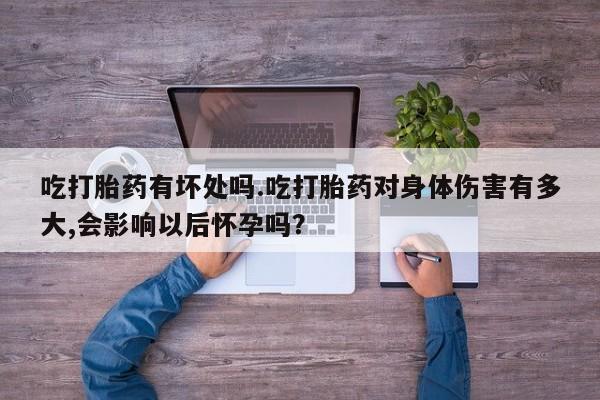 网上米非米索在线购买吃打胎药有坏处吗.吃打胎药对身体伤害有多大,会影响以后怀孕吗？
