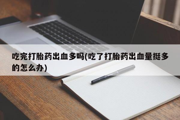 网上米非米索在线购买吃完打胎药出血多吗(吃了打胎药出血量挺多的怎么办)