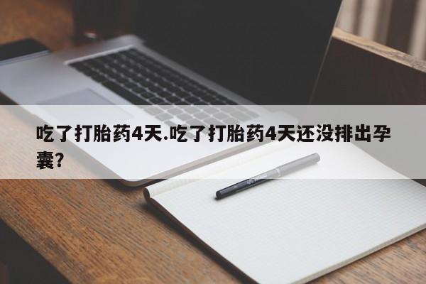 网上米非米索在线购买吃了打胎药4天.吃了打胎药4天还没排出孕囊？