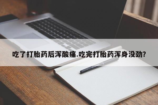 网上米非米索在线购买吃了打胎药后浑酸痛.吃完打胎药浑身没劲？