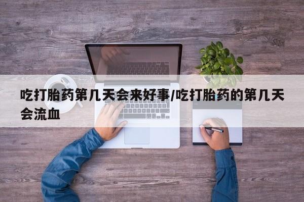 网上米非米索在线购买吃打胎药第几天会来好事/吃打胎药的第几天会流血