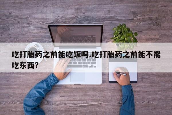 网上米非米索在线购买吃打胎药之前能吃饭吗.吃打胎药之前能不能吃东西？