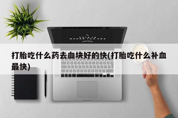 网上米非米索在线购买打胎吃什么药去血块好的快(打胎吃什么补血最快)