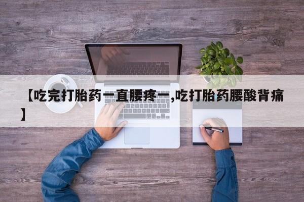 网上米非米索在线购买【吃完打胎药一直腰疼一,吃打胎药腰酸背痛】