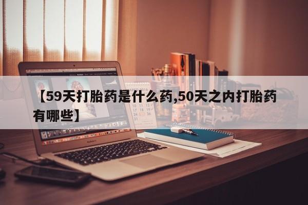 网上米非米索在线购买【59天打胎药是什么药,50天之内打胎药有哪些】