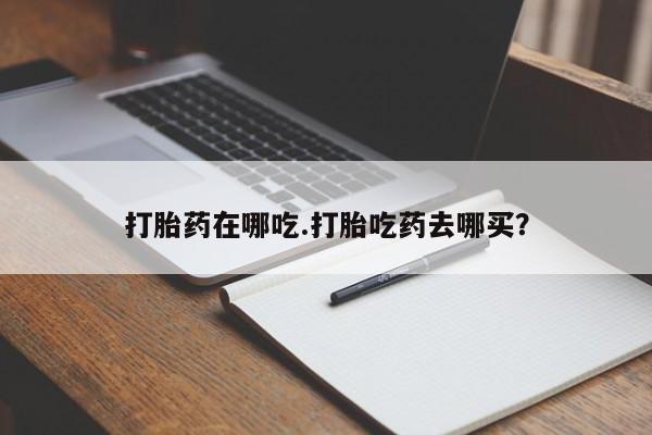 网上米非米索在线购买打胎药在哪吃.打胎吃药去哪买？