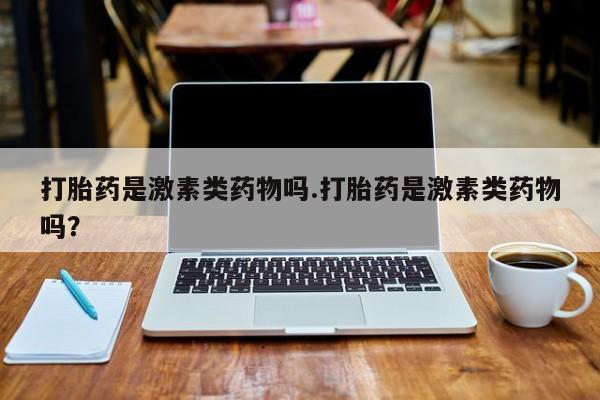 网上米非米索在线购买打胎药是激素类药物吗.打胎药是激素类药物吗？