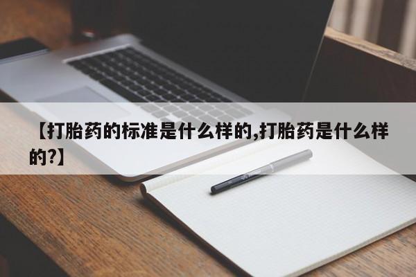 网上米非米索在线购买【打胎药的标准是什么样的,打胎药是什么样的?】