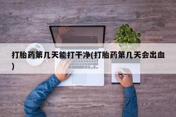 网上米非米索在线购买打胎药第几天能打干净(打胎药第几天会出血)