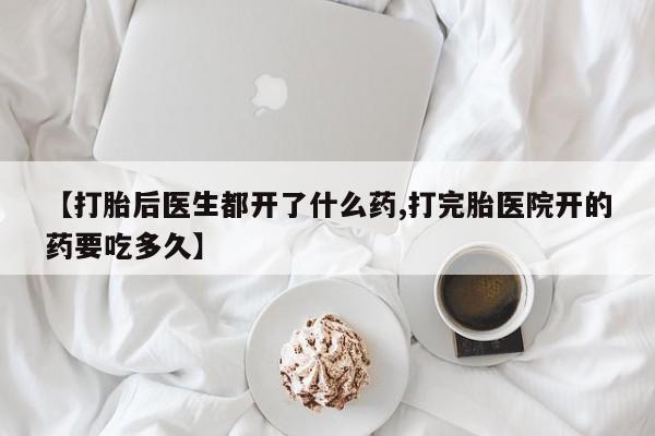 网上米非米索在线购买【打胎后医生都开了什么药,打完胎医院开的药要吃多久】