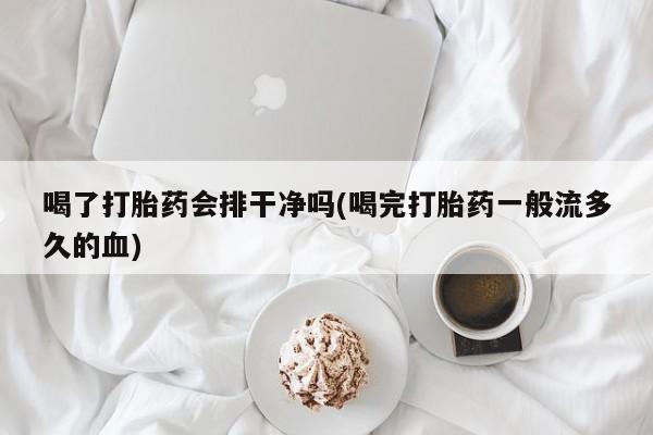 网上米非米索在线购买喝了打胎药会排干净吗(喝完打胎药一般流多久的血)