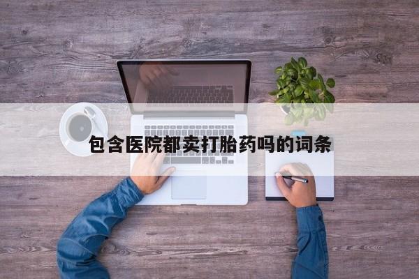 网上米非米索在线购买包含医院都卖打胎药吗的词条