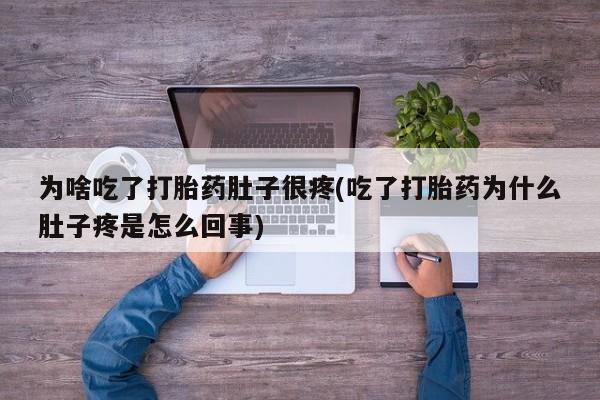 网上米非米索在线购买为啥吃了打胎药肚子很疼(吃了打胎药为什么肚子疼是怎么回事)