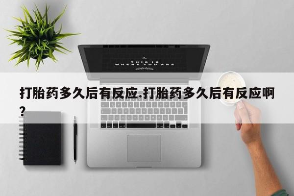网上米非米索在线购买打胎药多久后有反应.打胎药多久后有反应啊？