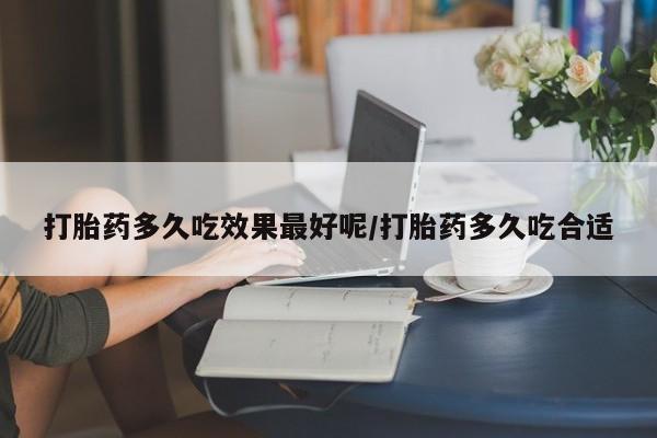 网上米非米索在线购买打胎药多久吃效果最好呢/打胎药多久吃合适