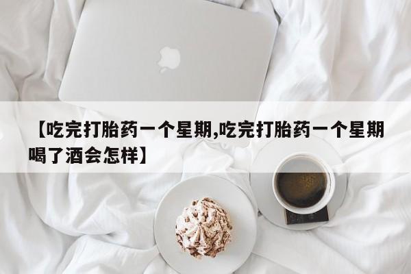 网上米非米索在线购买【吃完打胎药一个星期,吃完打胎药一个星期喝了酒会怎样】
