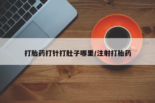 网上米非米索在线购买打胎药打针打肚子哪里/注射打胎药