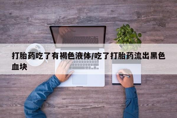 网上米非米索在线购买打胎药吃了有褐色液体/吃了打胎药流出黑色血块