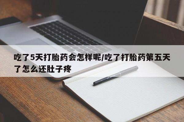 网上米非米索在线购买吃了5天打胎药会怎样呢/吃了打胎药第五天了怎么还肚子疼