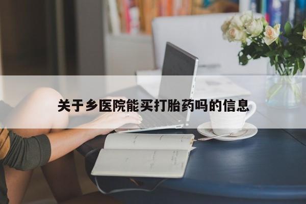 网上米非米索在线购买关于乡医院能买打胎药吗的信息