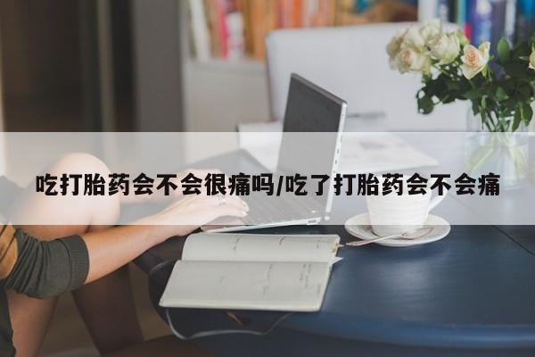 网上米非米索在线购买吃打胎药会不会很痛吗/吃了打胎药会不会痛