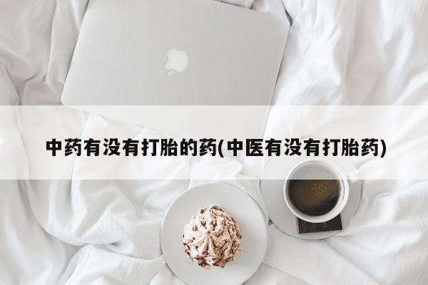 网上米非米索在线购买中药有没有打胎的药(中医有没有打胎药)