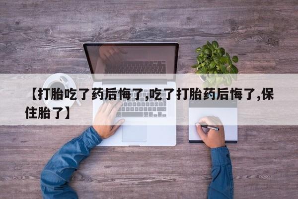 网上米非米索在线购买【打胎吃了药后悔了,吃了打胎药后悔了,保住胎了】