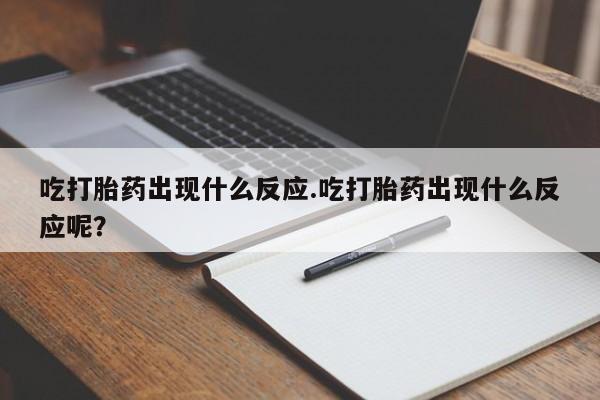 网上米非米索在线购买吃打胎药出现什么反应.吃打胎药出现什么反应呢？